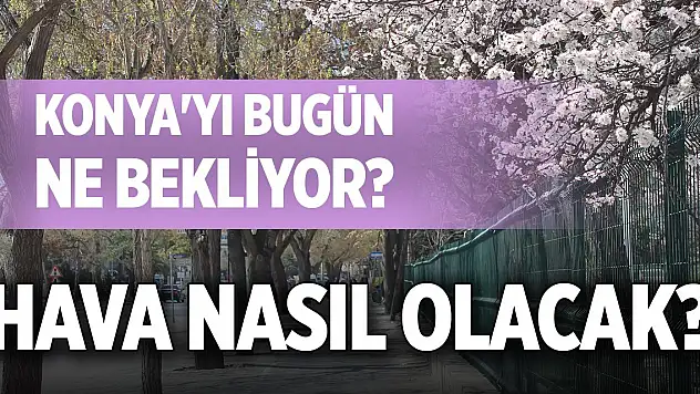 Konya'yı bugün ne bekliyor? Hava nasıl olacak?