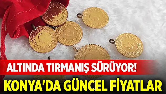 Altında tırmanış sürüyor! Konya'da güncel fiyatlar