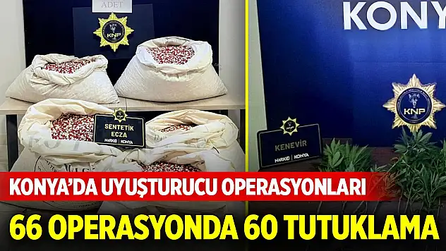 Konya'da uyuşturucu operasyonları: 66 operasyonda 60 tutuklama