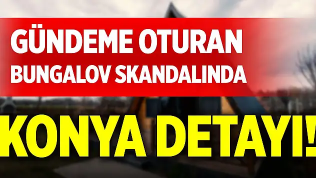 Gündeme oturan bungalov skandalında Konya detayı!
