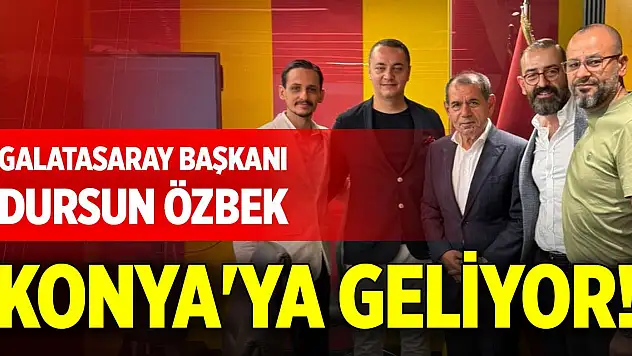 Galatasaray Başkanı Dursun Özbek, Konya'ya geliyor!