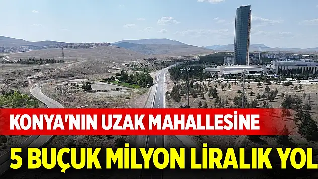 Konya'nın uzak mahallesine 5 buçuk milyon liralık yol