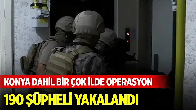 Konya dahil bir çok ilde operasyon... 3 günde 190 şüpheli yakalandı