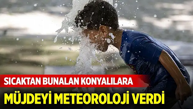 Meteoroloji, sıcaktan bunalan Konyalılara müjdeyi verdi