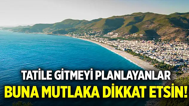 Tatile gitmeyi planlayanlar buna mutlaka dikkat etsin!