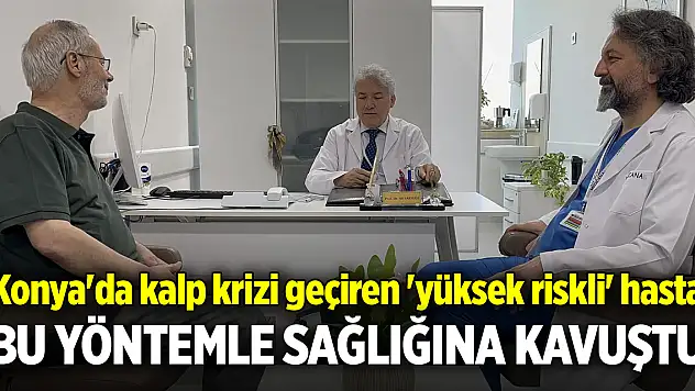 Konya'da kalp krizi geçiren 'yüksek riskli' hasta bu yöntemle sağlığına kavuştu
