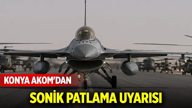 Konya AKOM'dan sonik patlama uyarısı!