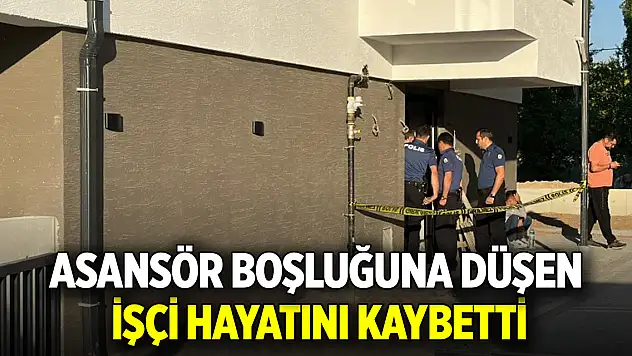 Asansör boşluğuna düşen işçi hayatını kaybetti