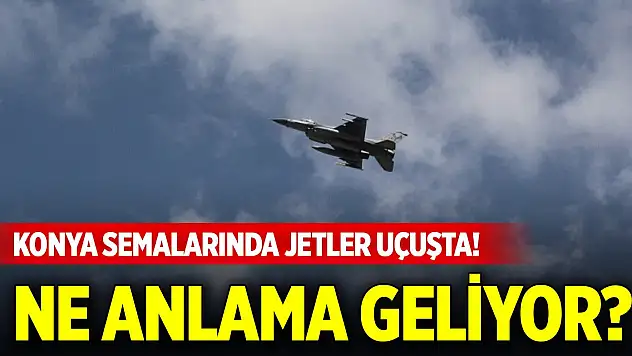 Konya semalarında jetler uçuşta! Ne anlama geliyor?