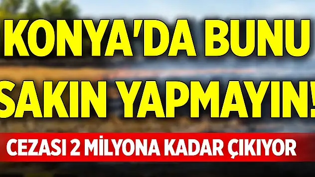 Konya'da bunu sakın yapmayın! Cezası 2 milyona kadar çıkıyor