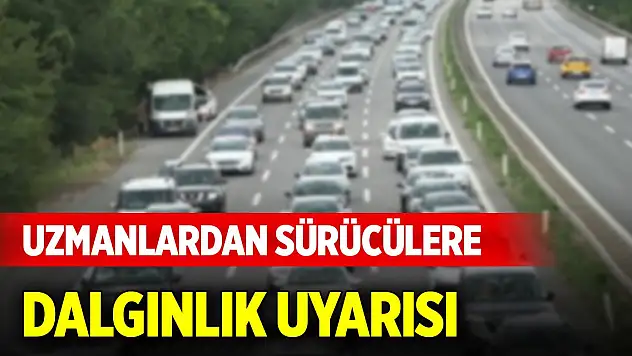 Uzmanlardan sürücülere dalgınlık uyarısı