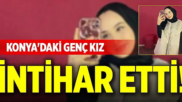 Konya'daki genç kız intihar etti!