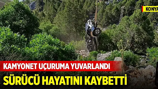 Konya'da kamyonet uçuruma yuvarlandı, sürücü hayatını kaybetti
