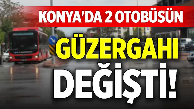 Konya'da 2 otobüsün güzergahı değişti!