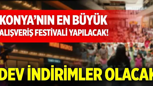 Konya'nın en büyük alışveriş festivali yapılacak! Dev indirimler olacak