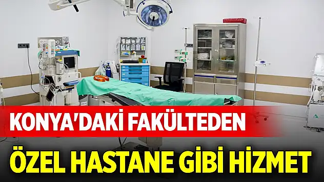 Konya'daki fakülteden özel hastane gibi hizmet
