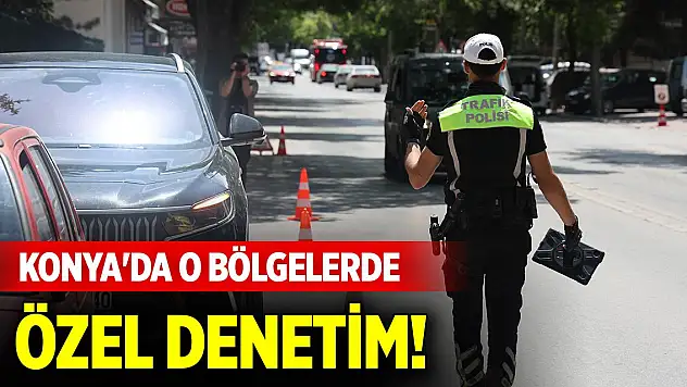 Konya'da o bölgelerde özel denetim