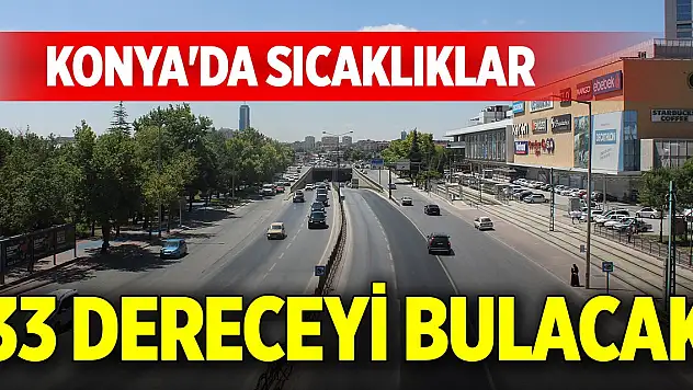 Konya'da sıcaklıklar 33 dereceyi bulacak