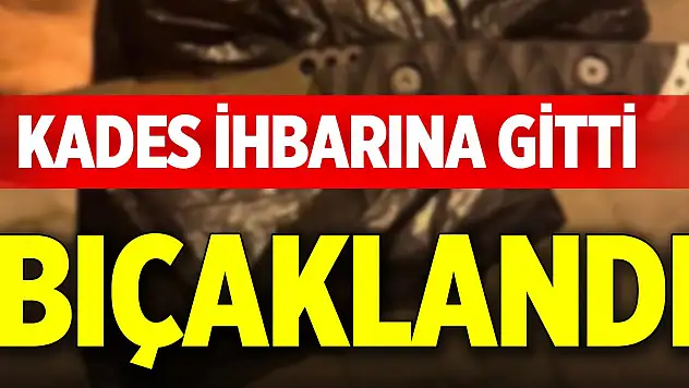 KADES ihbarına gitti, bıçaklandı