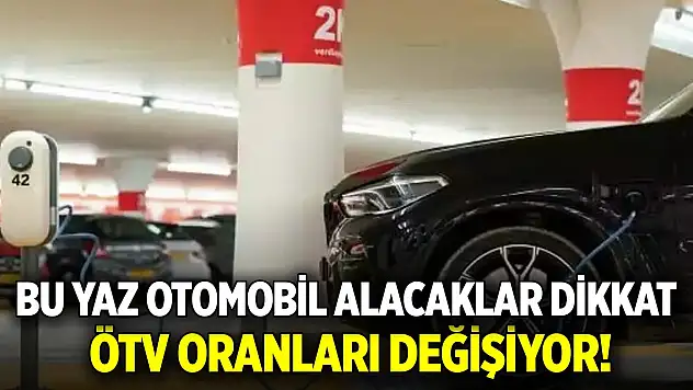 Bu yaz otomobil alacaklar dikkat: ÖTV oranları değişiyor!