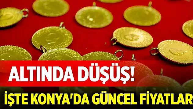 Altında düşüş! İşte Konya'da güncel fiyatlar