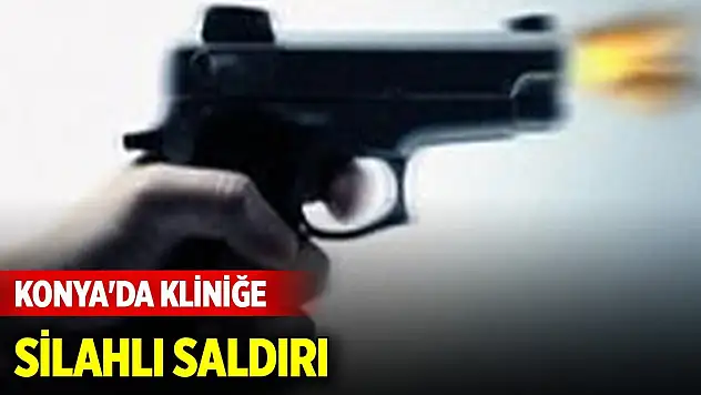 Konya'da kliniğe silahlı saldırı