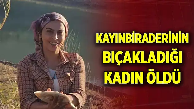 Kayınbiraderinin bıçakladığı kadın öldü