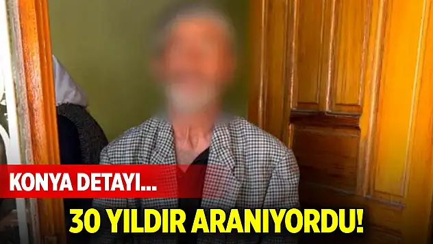 30 yıldır aranıyordu! Konya detayı...