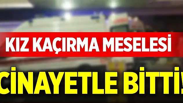 Kız kaçırma meselesi cinayetle bitti!