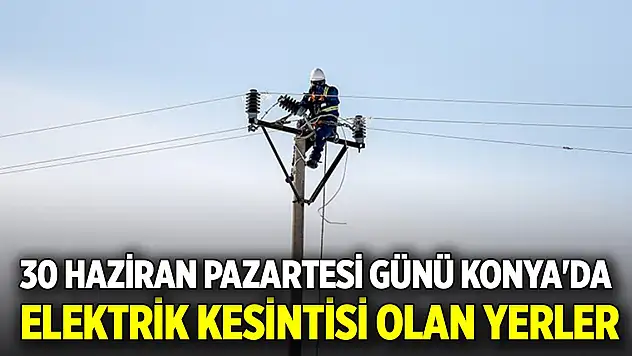 30 Haziran Pazartesi günü Konya'da elektrik kesintisi olan yerler