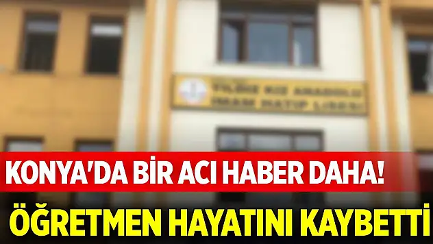 Konya'da bir acı haber daha! Öğretmen hayatını kaybetti