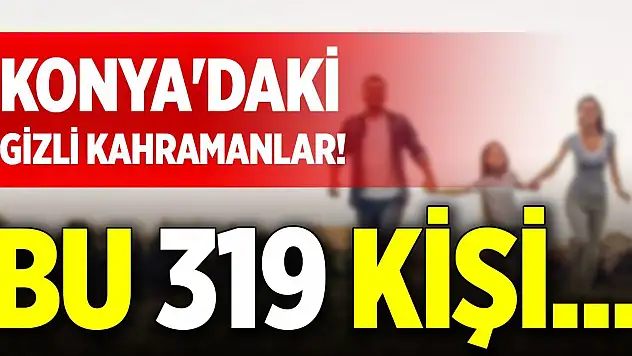 Konya'daki gizli kahramanlar! Bu 319 kişi...