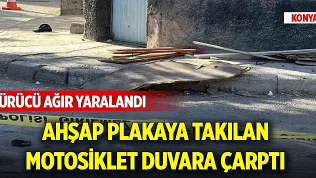 Konya'da ahşap plakaya takılan motosiklet duvara çarptı: Sürücü ağır yaralandı