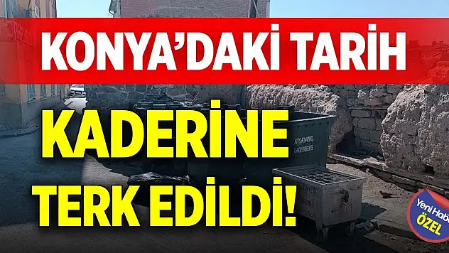 Konya'daki tarih kaderine terk edildi!