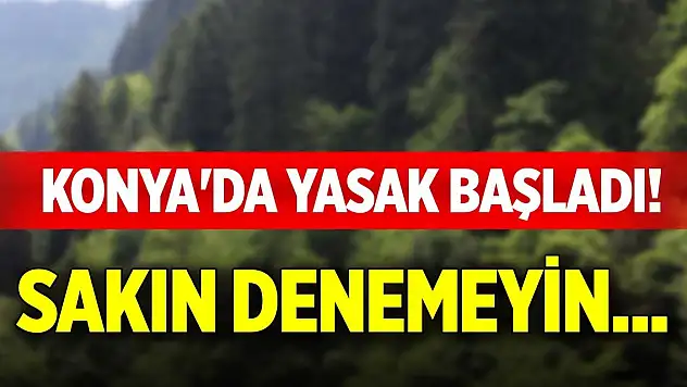 Konya'da yasak başladı! Sakın denemeyin...