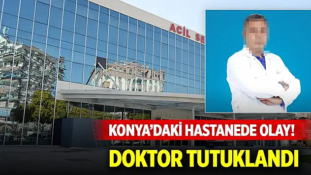 Konya'daki hastanede olay! Doktor tutuklandı