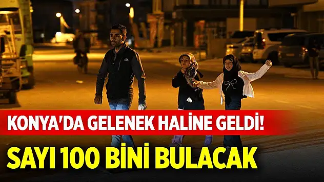 Konya'da gelenek haline geldi! Sayı 100 bini bulacak