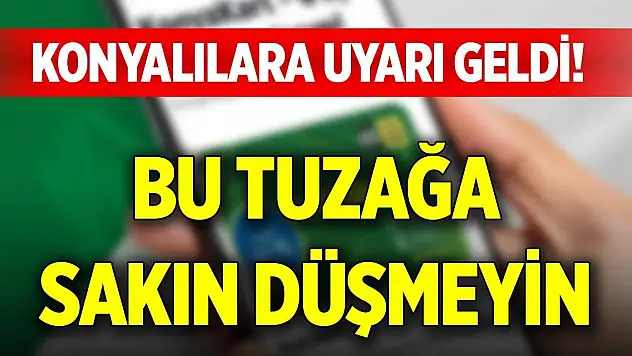 Konyalılara uyarı geldi! Bu tuzağa sakın düşmeyin