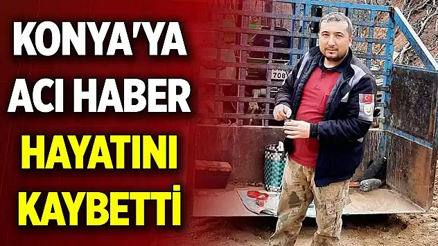 Konya'ya acı haber: Hayatını kaybetti