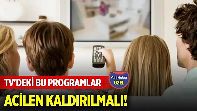 TV'deki bu programlar acilen kaldırılmalı!