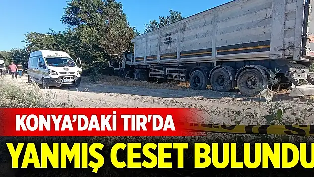 Konya'daki TIR'da yanmış ceset bulundu