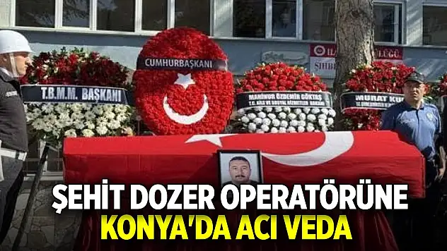 Şehit dozer operatörüne Konya'da acı veda