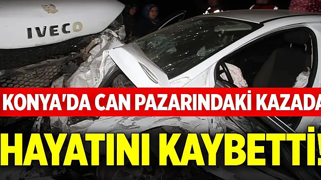 Konya'da can pazarındaki kazada hayatını kaybetti!