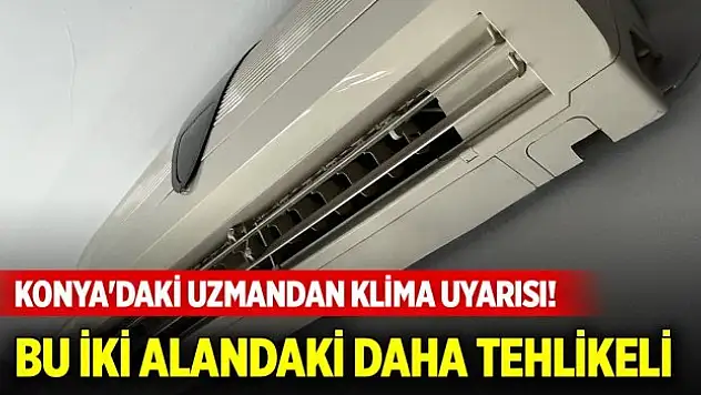 Konya'daki uzmandan klima uyarısı! Bu iki alandaki daha tehlikeli