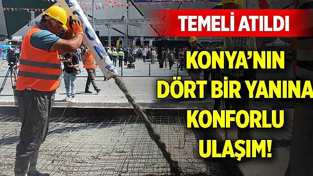 Konya'nın dört bir yanına konforlu ulaşım! Temeli atıldı