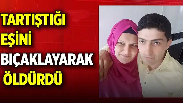 Tartıştığı eşini bıçaklayarak öldürdü