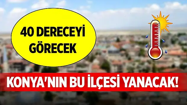 Konya'nın bu ilçesi yanacak! 40 dereceyi görecek