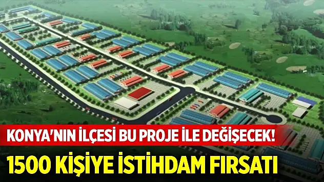 Konya'nın ilçesi bu proje ile değişecek! 1500 kişiye istihdam fırsatı