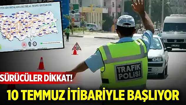 Sürücüler dikkat! 10 Temmuz itibariyle başlıyor