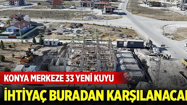 Konya merkeze 33 yeni kuyu... İhtiyaç buradan karşılanacak